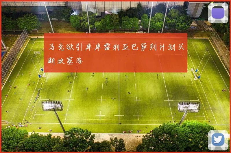 马竞欲引库库雷利亚巴萨则计划买断坎塞洛