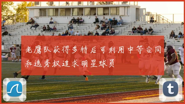 老鹰队获得多特后可利用中等合同和选秀权追求明星球员