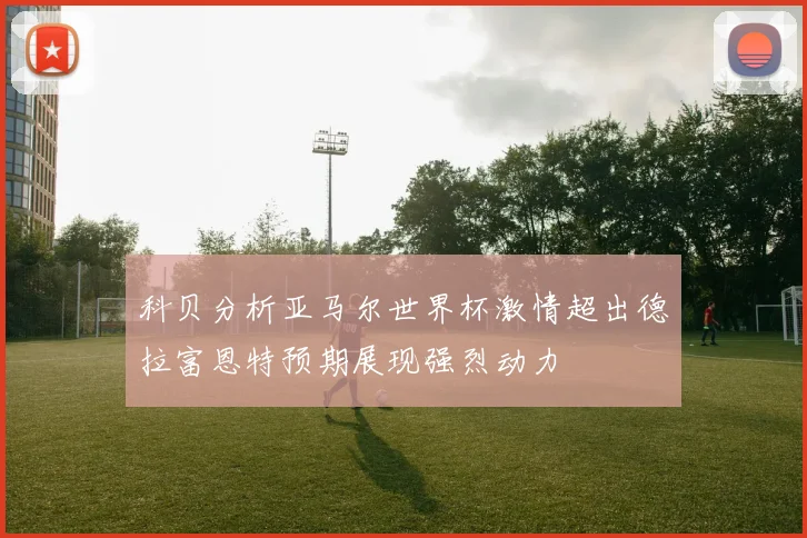 科贝分析亚马尔世界杯激情超出德拉富恩特预期展现强烈动力