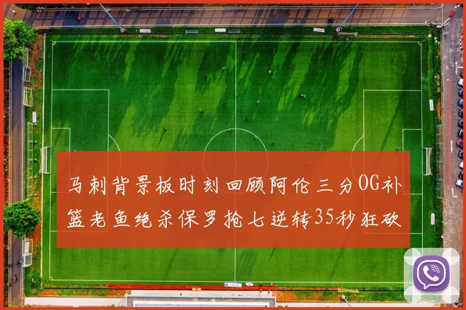 马刺背景板时刻回顾阿伦三分OG补篮老鱼绝杀保罗抢七逆转35秒狂砍13分