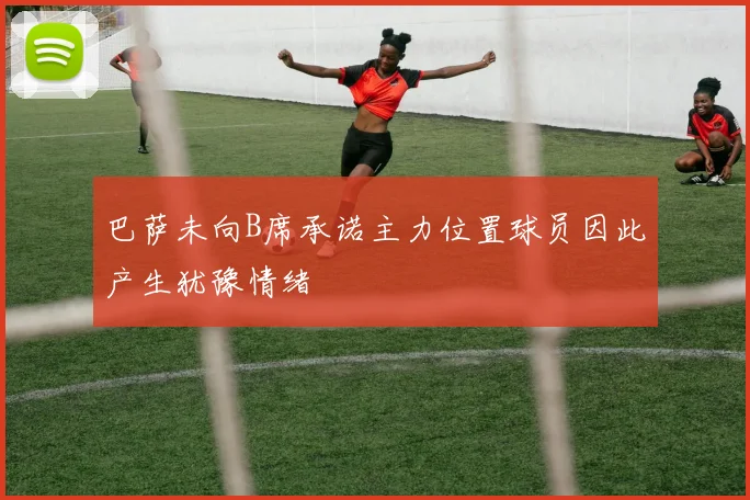 巴萨未向B席承诺主力位置球员因此产生犹豫情绪