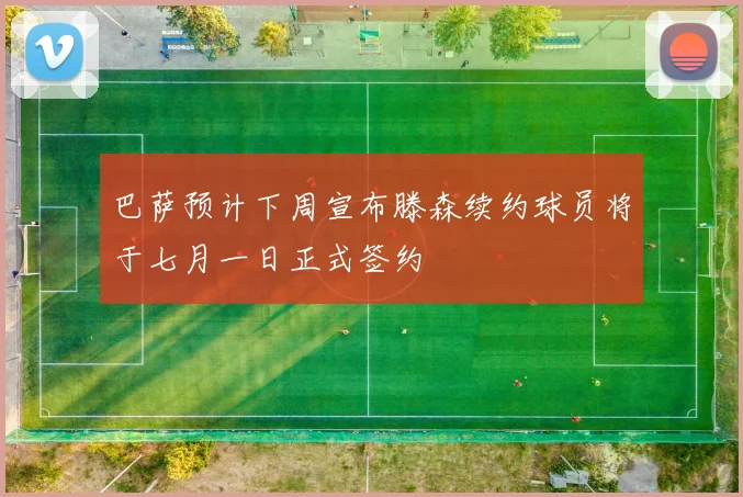 巴萨预计下周宣布滕森续约球员将于七月一日正式签约