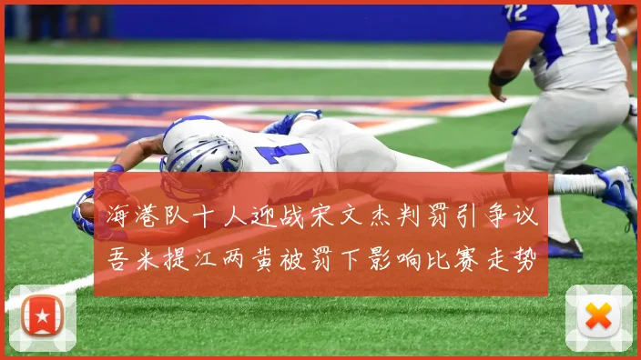 海港队十人迎战宋文杰判罚引争议吾米提江两黄被罚下影响比赛走势