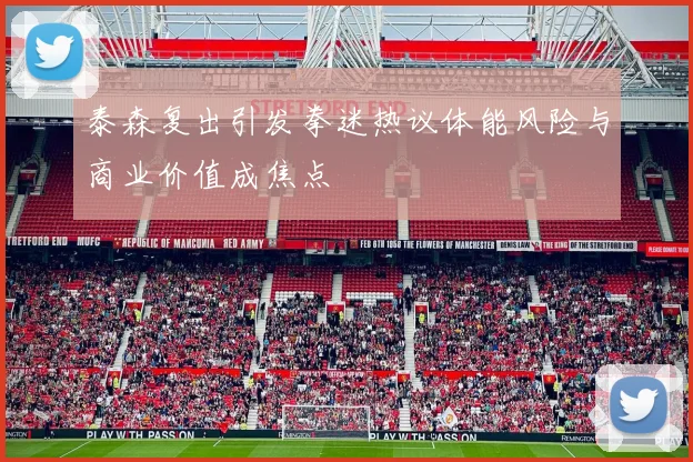 泰森复出引发拳迷热议体能风险与商业价值成焦点