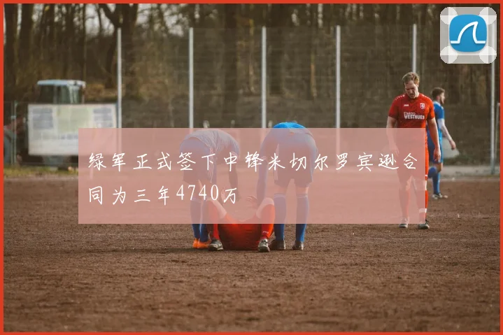 绿军正式签下中锋米切尔罗宾逊合同为三年4740万