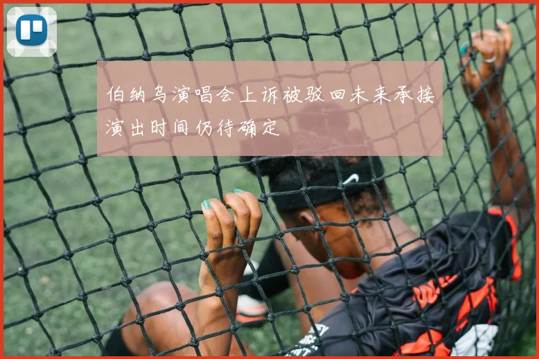 伯纳乌演唱会上诉被驳回未来承接演出时间仍待确定