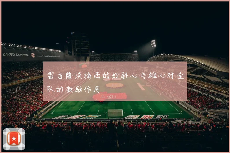 雷吉隆谈梅西的好胜心与雄心对全队的激励作用