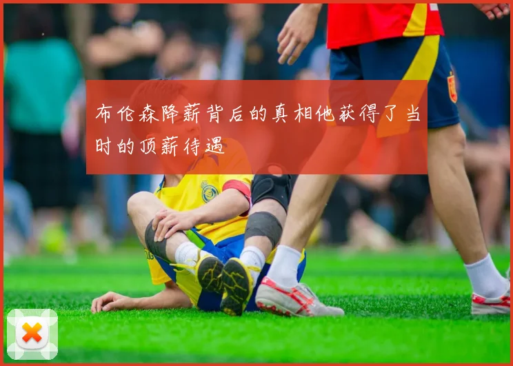 布伦森降薪背后的真相他获得了当时的顶薪待遇