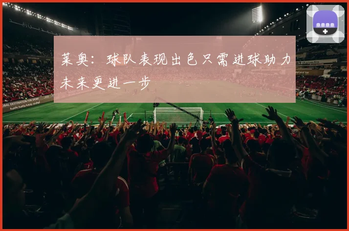 莱奥：球队表现出色只需进球助力未来更进一步