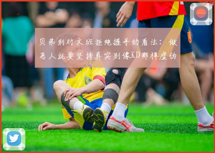 贝弗利对文班拒绝握手的看法：做恶人就要坚持真实别像KD那样虚伪