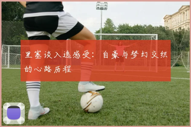 里塞谈入选感受：自豪与梦幻交织的心路历程