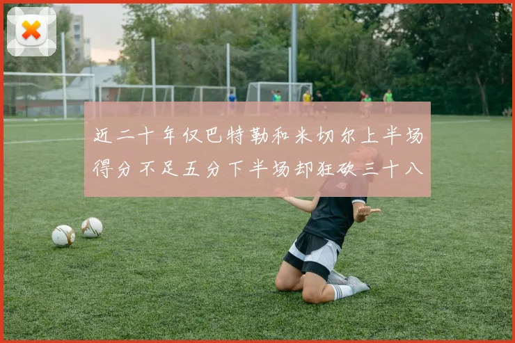 近二十年仅巴特勒和米切尔上半场得分不足五分下半场却狂砍三十八分