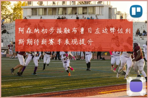 阿森纳初步接触布鲁日左边锋佐利斯期待新赛季表现提升
